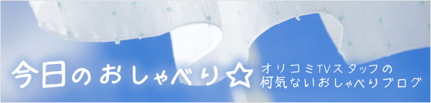 今日のおしゃべり☆オリコミTVスタッフの何気ないおしゃべりブログ
